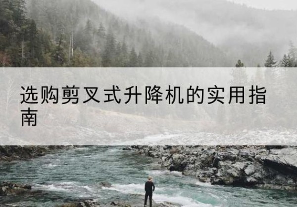 屏边剪叉式升降机怎么选-选购剪叉式升降机的实用指南